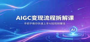 AIGC变现流程拆解课，手把手教你快速上手AI短视频赚钱-KJ分享