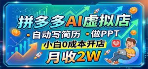 拼多多AI虚拟店,自动写简历做PPT,小白0成本开店,月收2W稳如狗-KJ分享