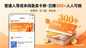普通人必看！零成本闲鱼卖卡券，免费带，日赚300+人人可做-KJ分享