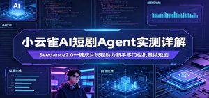 小云雀AI短剧Agent实测详解：Seedance2.0一键成片流程助力新手零门槛批量做短剧-KJ分享