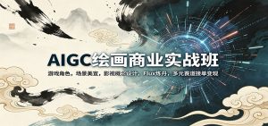 AIGC绘画商业实战班：游戏角色，场景美宣，影视概念设计，Flux炼丹，多元赛道接单变现-KJ分享