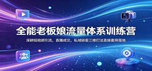 全能老板娘流量体系训练营：深耕短视频引流，直播成交，私域锁客三维打法直接套用落地-KJ分享