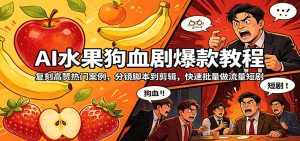 AI水果狗血剧爆款教程：复刻高赞热门案例，分镜脚本到剪辑，快速批量做流量短剧-KJ分享