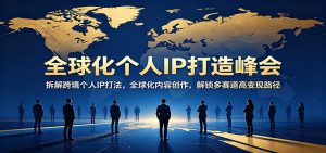 全球化个人IP打造峰会:拆解跨境个人IP打法,全球化内容创作,解锁多赛道高变现路径-KJ分享