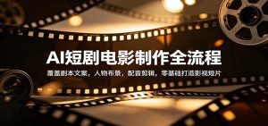 AI短剧电影制作全流程:覆盖剧本文案,人物布景,配音剪辑,零基础打造影视短片-KJ分享