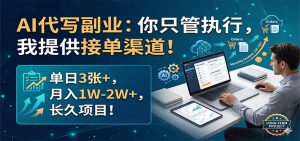 AI代写副业：你只管执行，我提供接单渠道！单日3张+，月入1W-2W+，长久项目-KJ分享