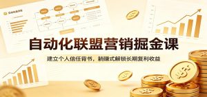 自动化联盟营销掘金课：建立个人信任背书，躺赚式解锁长期复利收益-KJ分享