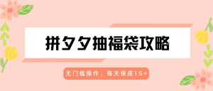 拼夕夕抽福袋攻略，无门槛操作，每天保底15+-KJ分享