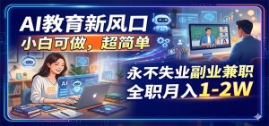 AI教育新风口,小白可做,超简单,永不失业副业兼职 全职月入1-2W-KJ分享