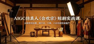 AIGC仿真人《合欢宗》短剧实战课:从剧本到后期,提示词,分镜,小白也能快速量产-KJ分享