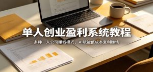 单人创业盈利系统教程:多种一人公司赚钱模式,AI赋能低成本复利赚钱-KJ分享