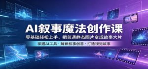 AI叙事魔法创作课：零基础轻松上手，把普通静态图片变成故事大片-KJ分享