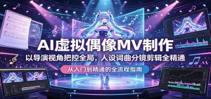 AI虚拟偶像MV制作:以导演视角把控全局,人设词曲分镜剪辑全精通-KJ分享