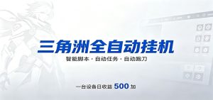 三角洲全自动跑刀，24小时无人值守，高效变现，低门槛稳收益，轻松实现游戏搬砖盈利-KJ分享