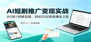 AI短剧推广变现实战：从0到1拆解流程，轻松开启接单赚钱之路-KJ分享