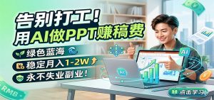 告别打工!用AI做PPT赚稿费,绿色蓝海,稳定月入1-2W,永不失业副业!-KJ分享