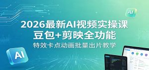 2026最新AI视频实操课：豆包+剪映全功能，特效卡点动画批量出片教学-KJ分享