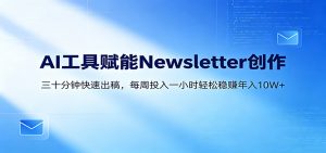 AI赋能Newsletter变现课：30分钟出内容，每周1小时年入10W+-KJ分享
