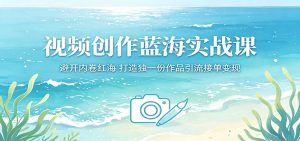 视频创作蓝海实战课:避开内卷红海,打造独一份作品引流接单变现-KJ分享