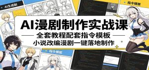 AI漫剧制作实战课:全套教程配套指令模板,小说改编漫剧一键落地制作-KJ分享