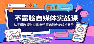 不露脸自媒体实战课:从赛道选择到变现,新手零出镜也能轻松起号-KJ分享
