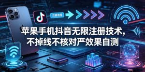 苹果手机抖音无限注册技术,不掉线不核对丨效果自测-KJ分享