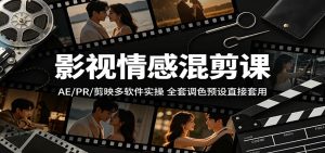 影视情感混剪课:AE/PR/剪映多软件实操,全套调色预设直接套用-KJ分享