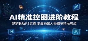 AI精准控图进阶教程:即梦联动PS实操,掌握构图人物细节精准可控-KJ分享