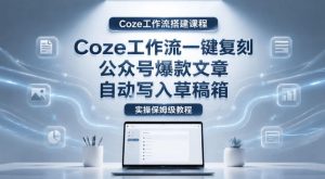 【Coze工作流搭建实操教程】coze工作流一键复刻公众号爆款文章，自动写入草稿箱！全流程保姆级教学-KJ分享