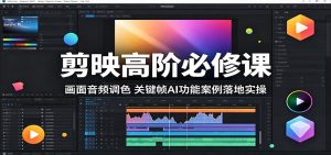 剪映高阶必修课:画面音频调色,关键帧AI功能案例落地实操-KJ分享