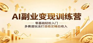 AI副业变现训练营：零基础轻松入门，多赛道玩法打造稳定睡后收入-KJ分享