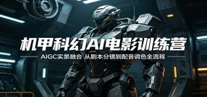 机甲科幻AI电影训练营：AIGC实景融合，从剧本分镜到配音调色全流程-KJ分享