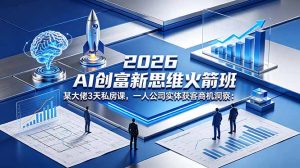 2026 AI 创富新思维火箭班：某大佬3天私房课，一人公司实体获客商机洞察-KJ分享