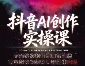 抖音AI创作实操课,不是教你如何使用智能体而是教你如何利用智能体变现(更新5月)-KJ分享