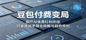 豆包付费变局:国产AI免费红利终结,行业底层矛盾全拆解与趋势预判-KJ分享