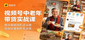 视频号中老年带货实战课:图文视频双形式运营,选材文案制作全流程-KJ分享