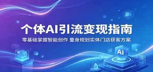 个体AI引流变现指南：零基础掌握智能创作，量身规划实体门店获客方案-KJ分享