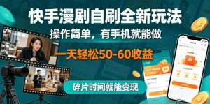 快手漫剧自刷全新玩法,操作简单,有手机就能做,一天轻松50-60收益,碎片时间就能变现【揭秘】-KJ分享