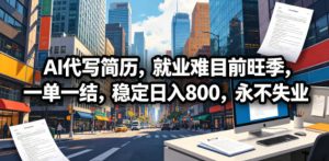 AI代写简历,就业难目前旺季,一单一结,稳定日入800,永不失业-KJ分享
