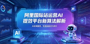 阿里国际站运营AI提效平台新算法解析26年5月新课,AI全域提效,快速超越80%同行-KJ分享