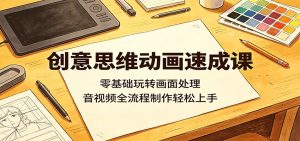 创意思维动画速成课：零基础玩转画面处理，音视频全流程制作轻松上手-KJ分享