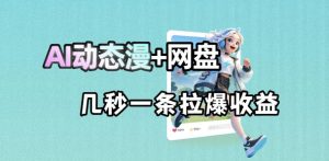 最新AI动态漫+网盘,AI赋能网盘拉新,几秒一条拉爆收益-KJ分享