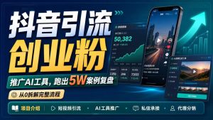 抖音引流创业粉推广AI工具,一个月跑出5W案例复盘,从0拆解完整流程-KJ分享
