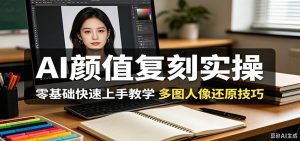 AI颜值复刻实操，零基础快速上手教学，多图人像还原技巧-KJ分享