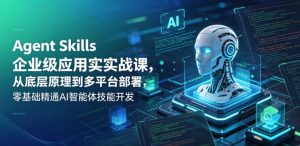 Agent Skills企业级应用实战课，从底层原理到多平台部署，零基础精通AI智能体技能开发-KJ分享