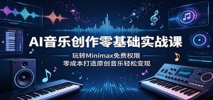 AI音乐创作零基础实战课:玩转Minimax免费权限,零成本打造原创音乐轻松变现-KJ分享