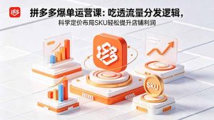 拼多多爆单运营实战课:吃透流量分发逻辑,科学定价布局SKU轻松提升店铺利润-KJ分享