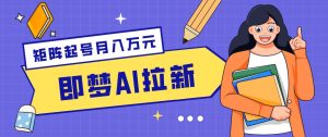 零成本副业新风口！即梦AI拉新玩法，每天5分钟，新手也能轻松赚零花钱-KJ分享