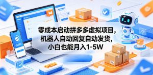 零成本启动拼多多虚拟项目，机器人自动回复自动发货，小白也能月入1-5W【揭秘】-KJ分享