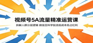 视频号5A流量精准运营课：拆解人群分层逻辑，微信豆科学投流低成本抢占红利-KJ分享